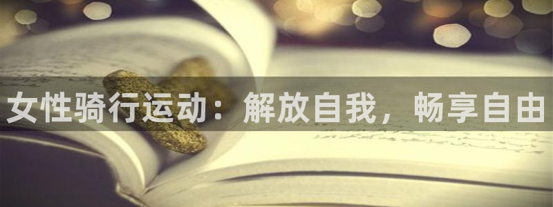 尊龙凯时 - 人生就是搏|女性骑行运动:解放自我,畅享自由(图1) 尊龙凯时 - 人生就是搏
