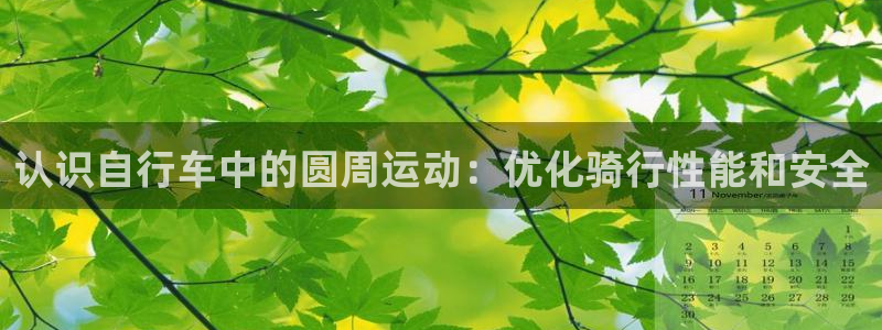 ag尊龙凯时|认识自行车中的圆周运动:优化骑行性能和安全(图1) ag尊龙凯时