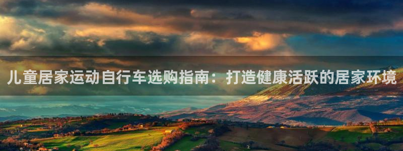 尊龙凯时人生|儿童居家运动自行车选购指南:打造健康活跃的居家环境(图1) 尊龙凯时人生