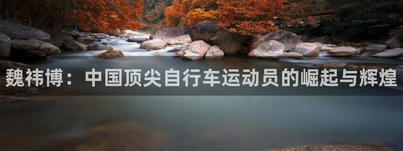 尊龙凯时人生就是博中国官网|魏祎博:中国顶尖自行车运动员的崛起与辉煌(图1) 尊龙凯时人生就是博中国官网