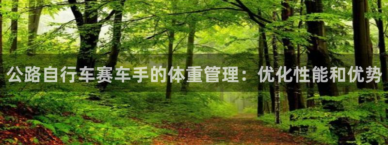 尊龙人生就是博AG旗舰厅|公路自行车赛车手的体重管理:优化性能和优势(图1) 尊龙人生就是博AG旗舰厅
