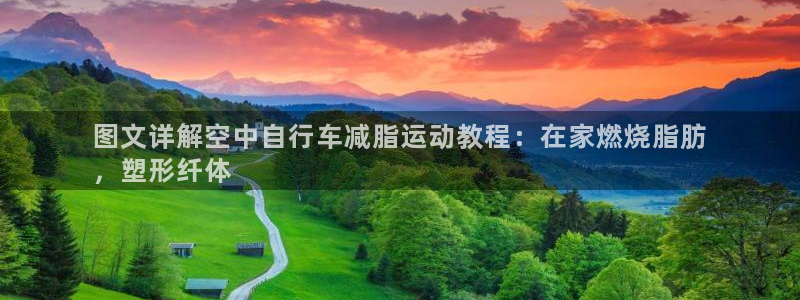 尊龙凯时人生就是博首页|图文详解空中自行车减脂运动教程:在家燃烧脂肪
,塑形纤体(图1) 尊龙凯时人生就是博首页