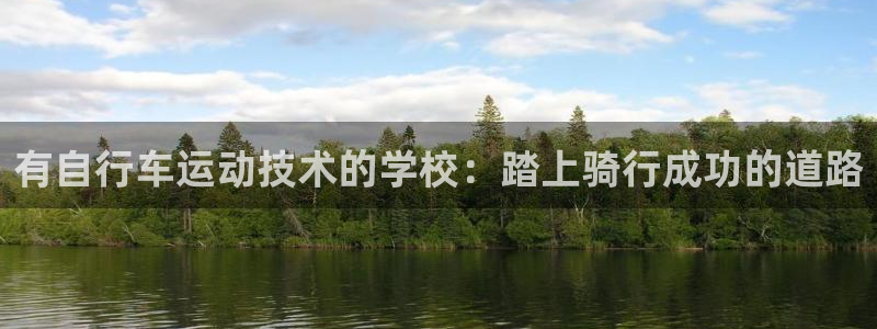 尊龙凯时最新z6com|有自行车运动技术的学校:踏上骑行成功的道路(图1) 尊龙凯时最新z6com
