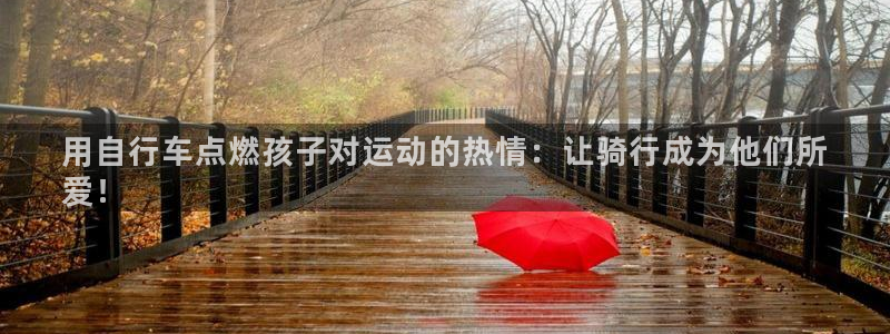 尊龙凯时人生就是博平台网站|用自行车点燃孩子对运动的热情:让骑行成为他们所
爱!(图1) 尊龙凯时人生就是博平台网站
