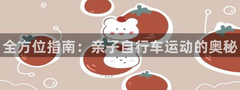 尊龙官方网站首页|全方位指南:亲子自行车运动的奥秘(图1) 尊龙官方网站首页
