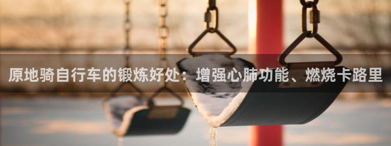 尊龙凯时官网登录|原地骑自行车的锻炼好处:增强心肺功能、燃烧卡路里(图1) 尊龙凯时官网登录