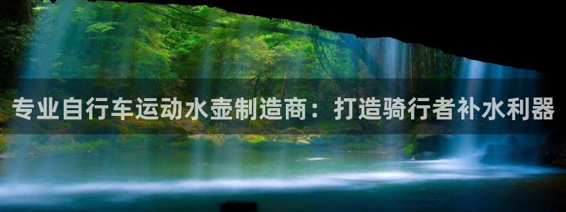 凯时尊龙登录入口|专业自行车运动水壶制造商:打造骑行者补水利器(图1) 凯时尊龙登录入口