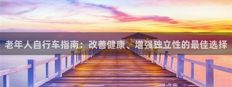 凯时尊龙人生就是博|老年人自行车指南:改善健康、增强独立性的最佳选择(图1) 凯时尊龙人生就是博