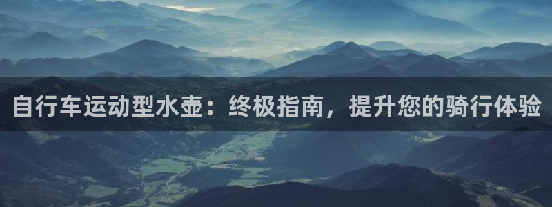 尊龙凯时公司官网|自行车运动型水壶:终极指南,提升您的骑行体验(图1) 尊龙凯时公司官网