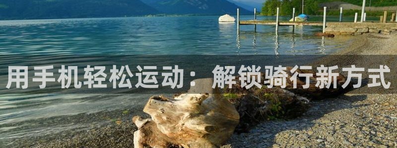 尊龙凯时一人生就是博|用手机轻松运动:解锁骑行新方式(图1) 尊龙凯时一人生就是博