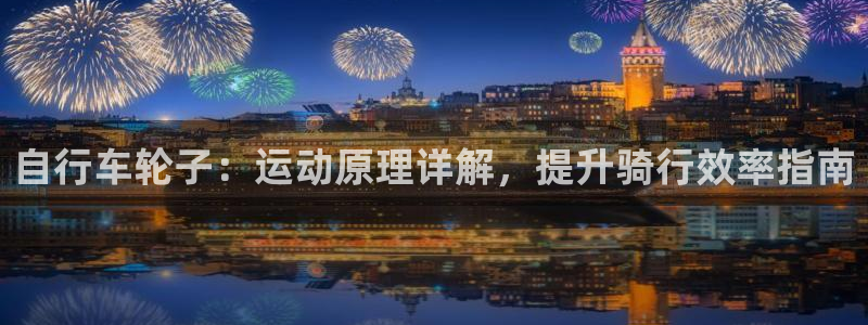 尊龙凯|自行车轮子:运动原理详解,提升骑行效率指南(图1) 尊龙凯