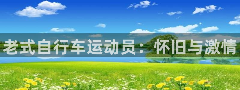 尊龙凯时网址|老式自行车运动员:怀旧与激情(图1) 尊龙凯时网址