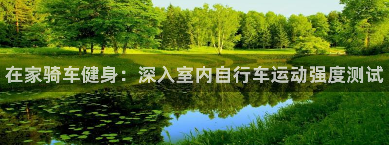 尊龙凯时人生就是博·(中国)官网|在家骑车健身:深入室内自行车运动强度测试(图1) 尊龙凯时人生就是博·(中国)官网